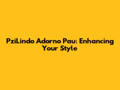PziLindo Adorno Pau: Enhancing Your Style