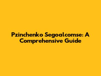 Pzinchenko Segoalcomse: A Comprehensive Guide