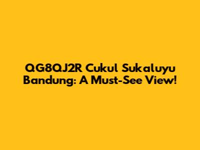 QG8QJ2R Cukul Sukaluyu Bandung: A Must-See View!