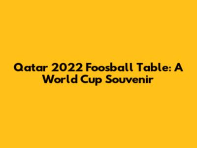 Qatar 2022 Foosball Table: A World Cup Souvenir