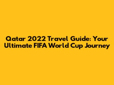 Qatar 2022 Travel Guide: Your Ultimate FIFA World Cup Journey