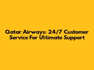Qatar Airways: 24/7 Customer Service For Ultimate Support