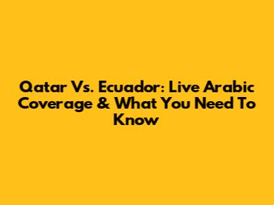 Qatar Vs. Ecuador: Live Arabic Coverage & What You Need To Know