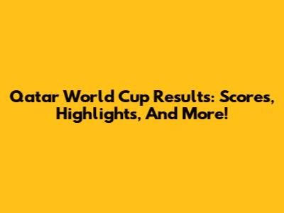 Qatar World Cup Results: Scores, Highlights, And More!