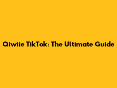 Qiwiie TikTok: The Ultimate Guide