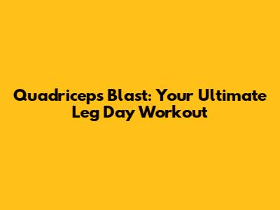 Quadriceps Blast: Your Ultimate Leg Day Workout