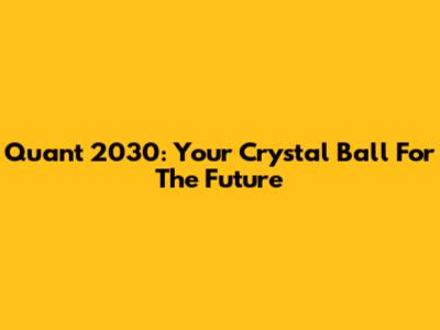 Quant 2030: Your Crystal Ball For The Future