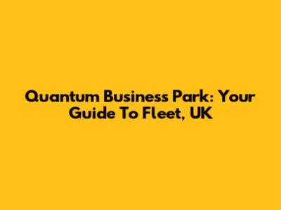 Quantum Business Park: Your Guide To Fleet, UK