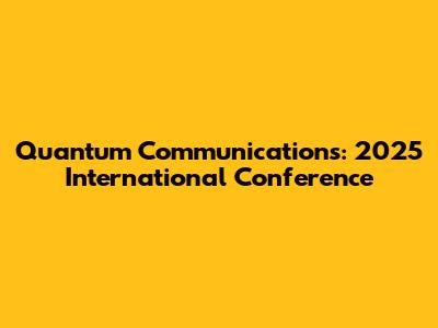 Quantum Communications: 2025 International Conference
