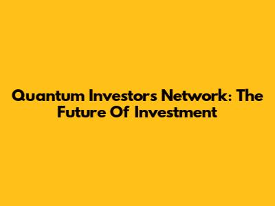 Quantum Investors Network: The Future Of Investment