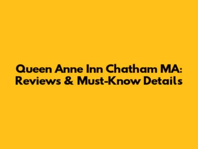 Queen Anne Inn Chatham MA: Reviews & Must-Know Details