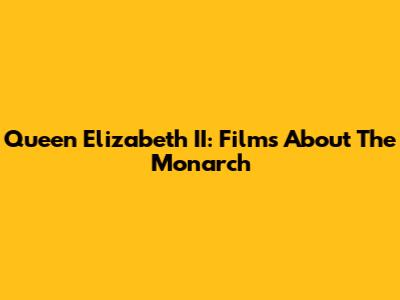 Queen Elizabeth II: Films About The Monarch