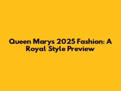 Queen Mary's 2025 Fashion: A Royal Style Preview