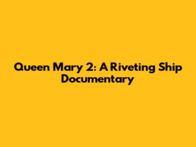 Queen Mary 2: A Riveting Ship Documentary