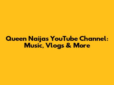 Queen Naija's YouTube Channel: Music, Vlogs & More