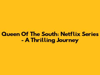 Queen Of The South: Netflix Series - A Thrilling Journey
