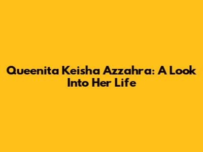 Queenita Keisha Azzahra: A Look Into Her Life