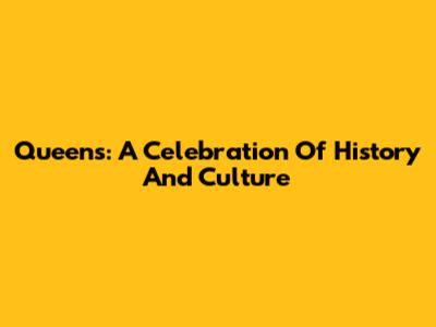 Queens: A Celebration Of History And Culture
