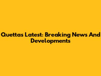 Quetta's Latest: Breaking News And Developments