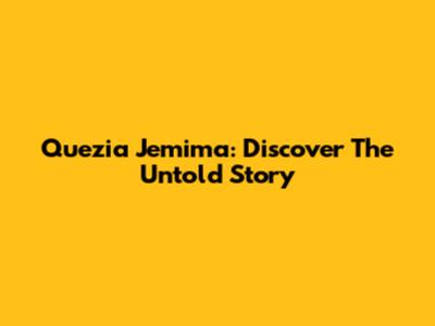 Quezia Jemima: Discover The Untold Story