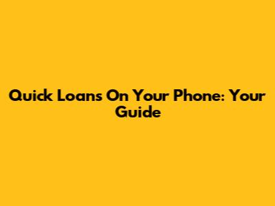 Quick Loans On Your Phone: Your Guide