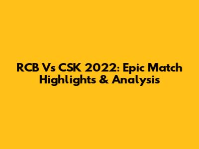 RCB Vs CSK 2022: Epic Match Highlights & Analysis