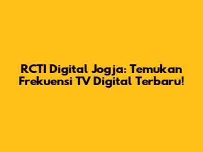 RCTI Digital Jogja: Temukan Frekuensi TV Digital Terbaru!