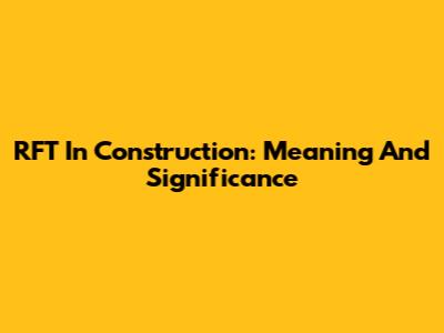 RFT In Construction: Meaning And Significance