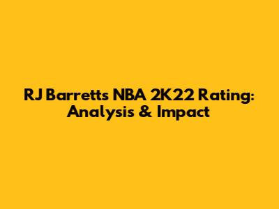 RJ Barrett's NBA 2K22 Rating: Analysis & Impact