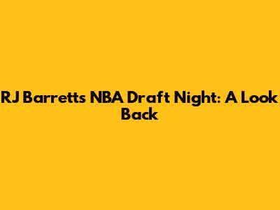 RJ Barrett's NBA Draft Night: A Look Back
