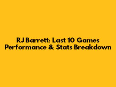 RJ Barrett: Last 10 Games Performance & Stats Breakdown