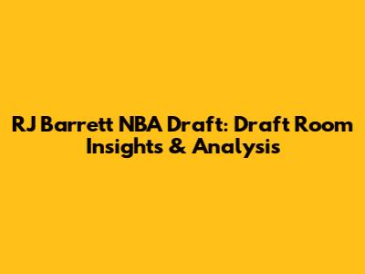 RJ Barrett NBA Draft: Draft Room Insights & Analysis