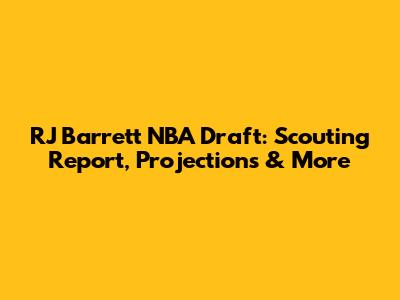 RJ Barrett NBA Draft: Scouting Report, Projections & More