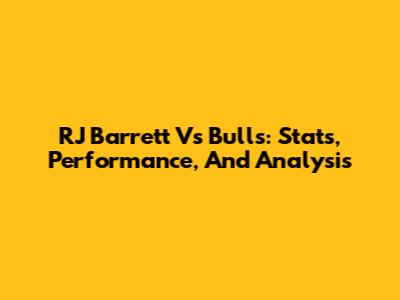 RJ Barrett Vs Bulls: Stats, Performance, And Analysis