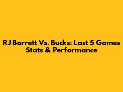 RJ Barrett Vs. Bucks: Last 5 Games Stats & Performance