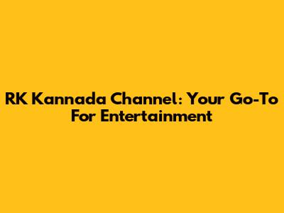 RK Kannada Channel: Your Go-To For Entertainment