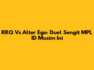 RRQ Vs Alter Ego: Duel Sengit MPL ID Musim Ini