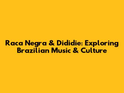 Raca Negra & Dididie: Exploring Brazilian Music & Culture