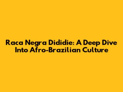 Raca Negra Dididie: A Deep Dive Into Afro-Brazilian Culture