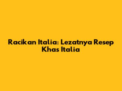 Racikan Italia: Lezatnya Resep Khas Italia