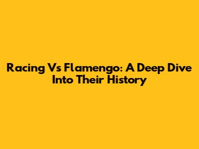 Racing Vs Flamengo: A Deep Dive Into Their History