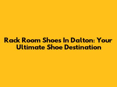 Rack Room Shoes In Dalton: Your Ultimate Shoe Destination