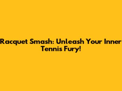 Racquet Smash: Unleash Your Inner Tennis Fury!