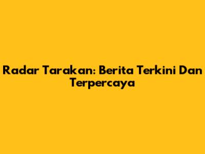 Radar Tarakan: Berita Terkini Dan Terpercaya