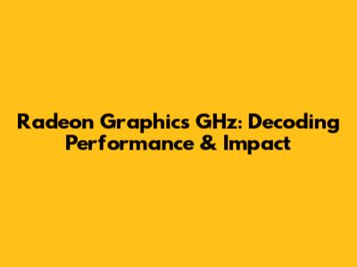 Radeon Graphics GHz: Decoding Performance & Impact