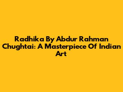 Radhika By Abdur Rahman Chughtai: A Masterpiece Of Indian Art