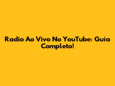 Radio Ao Vivo No YouTube: Guia Completo!