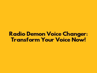 Radio Demon Voice Changer: Transform Your Voice Now!