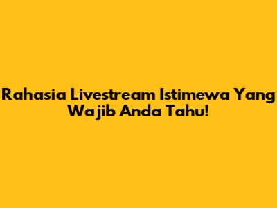 Rahasia Livestream Istimewa Yang Wajib Anda Tahu!