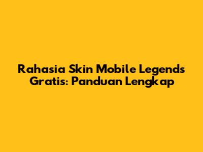 Rahasia Skin Mobile Legends Gratis: Panduan Lengkap